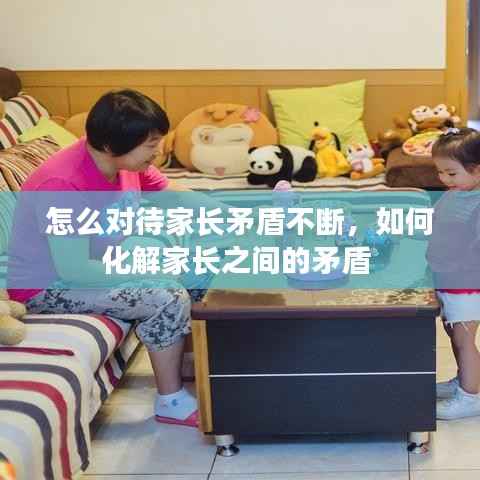 怎么对待家长矛盾不断,如何化解家长之间的矛盾