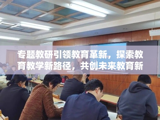 专题教研引领教育革新,探索教育教学新路径,共创未来教育新篇章
