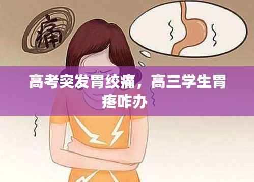 高考突发胃绞痛,高三学生胃疼咋办