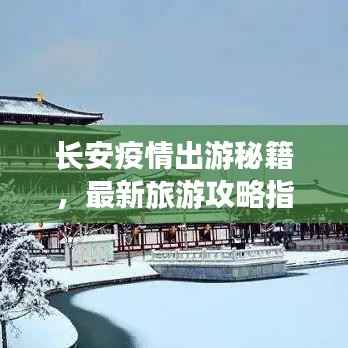 长安疫情出游秘籍,最新旅游攻略指南助你畅游无阻