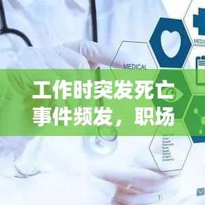 工作时突发死亡事件频发,职场健康面临严峻挑战,如何守护生命与生产力?