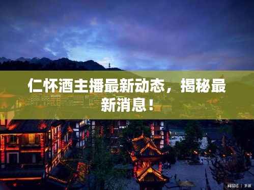 仁怀酒主播最新动态,揭秘最新消息!