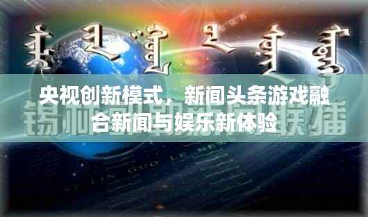 央视创新模式,新闻头条游戏融合新闻与娱乐新体验