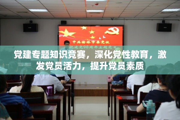 党建专题知识竞赛，深化党性教育，激发党员活力，提升党员素质
