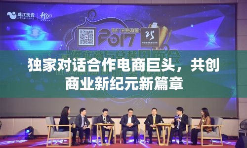 独家对话合作电商巨头,共创商业新纪元新篇章